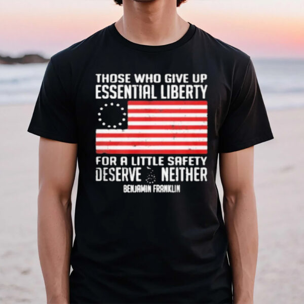 Those Who Give Up Essential Liberty For A Little Safety Deserve Neither T-Shirt1