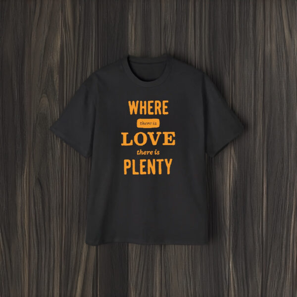 Where There Is Love There Is Plenty T-Shirt2