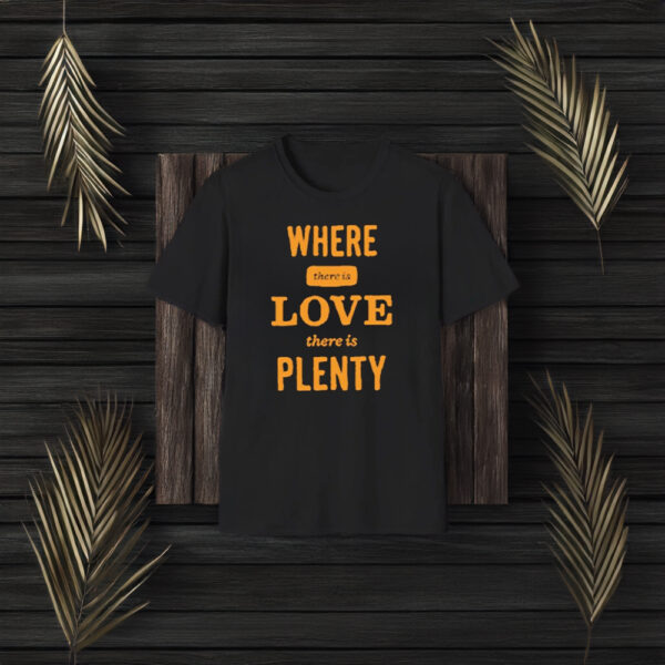 Where There Is Love There Is Plenty T-Shirt3