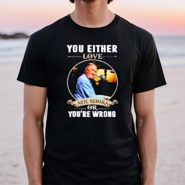 You Either Love Neil Sedaka Or You’re Wrong T-Shirt1