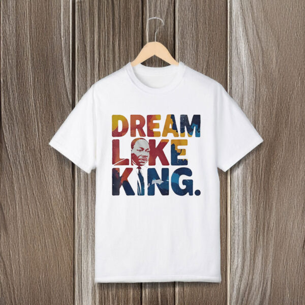 Martin Luther King Dream Like King T-Shirts